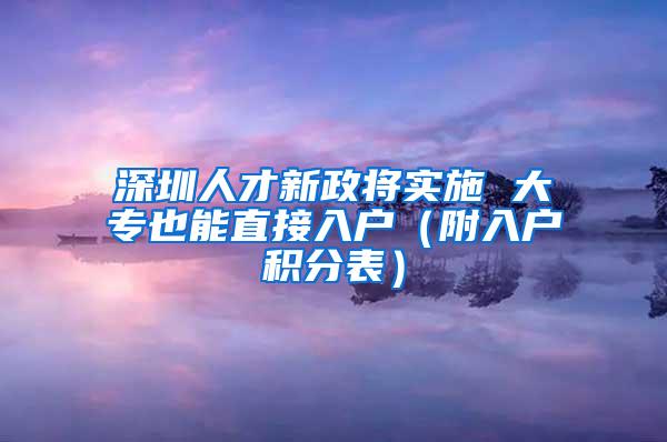 深圳人才新政将实施 大专也能直接入户（附入户积分表）