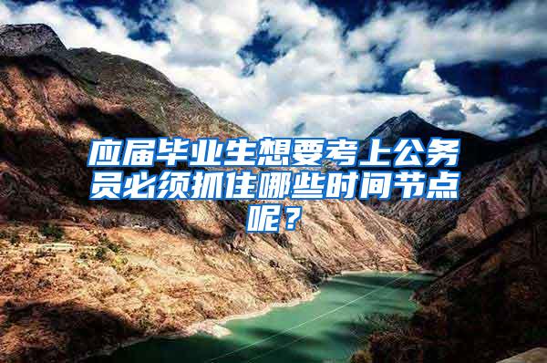 应届毕业生想要考上公务员必须抓住哪些时间节点呢？