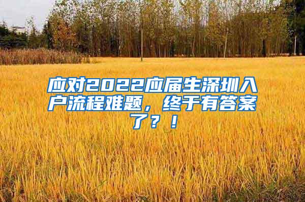 应对2022应届生深圳入户流程难题，终于有答案了？！