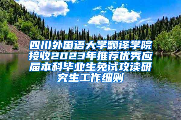 四川外国语大学翻译学院接收2023年推荐优秀应届本科毕业生免试攻读研究生工作细则