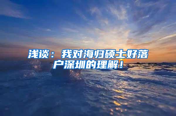 浅谈：我对海归硕士好落户深圳的理解！