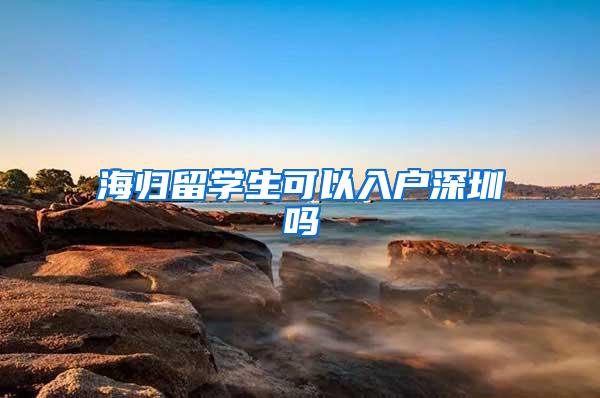 海归留学生可以入户深圳吗