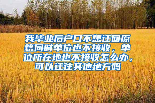 我毕业后户口不想迁回原籍同时单位也不接收，单位所在地也不接收怎么办，可以迁往其他地方吗