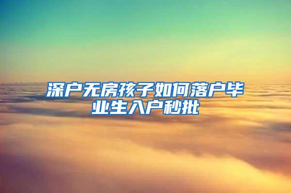 深户无房孩子如何落户毕业生入户秒批