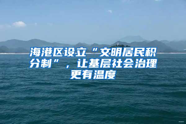 海港区设立“文明居民积分制”，让基层社会治理更有温度