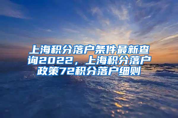 上海积分落户条件最新查询2022，上海积分落户政策72积分落户细则