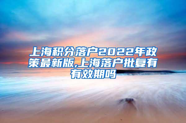 上海积分落户2022年政策最新版,上海落户批复有有效期吗