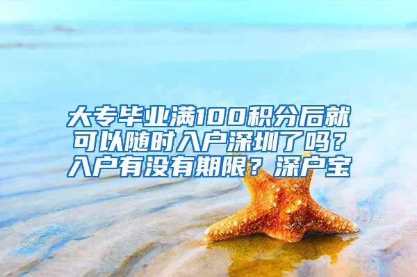 大专毕业满100积分后就可以随时入户深圳了吗？入户有没有期限？深户宝