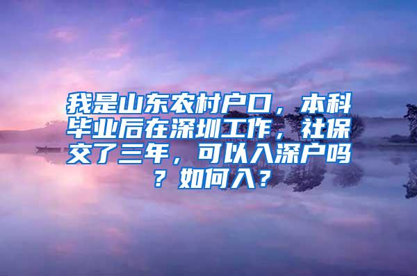 我是山东农村户口，本科毕业后在深圳工作，社保交了三年，可以入深户吗？如何入？