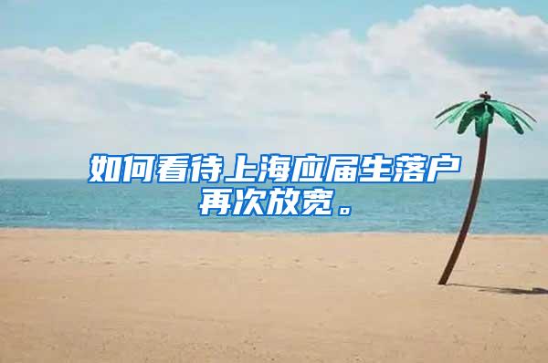 如何看待上海应届生落户再次放宽。