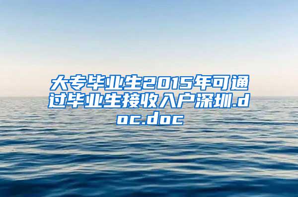 大专毕业生2015年可通过毕业生接收入户深圳.doc.doc