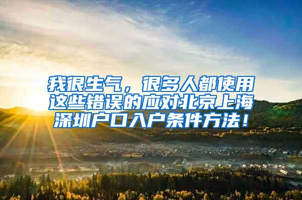 我很生气，很多人都使用这些错误的应对北京上海深圳户口入户条件方法！