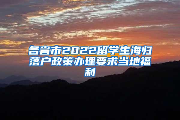 各省市2022留学生海归落户政策办理要求当地福利