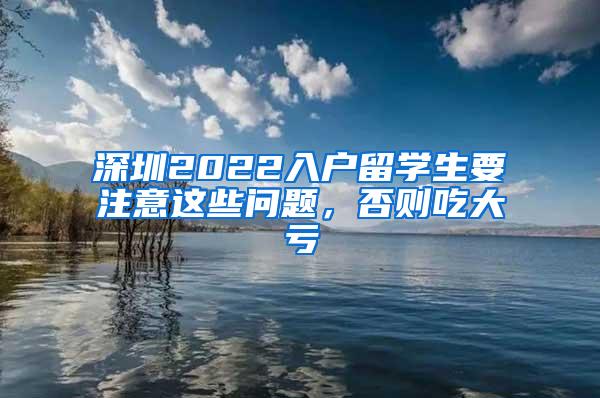 深圳2022入户留学生要注意这些问题，否则吃大亏