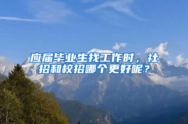 应届毕业生找工作时，社招和校招哪个更好呢？