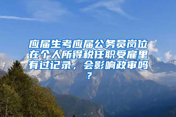 应届生考应届公务员岗位在个人所得税任职受雇里有过记录，会影响政审吗？