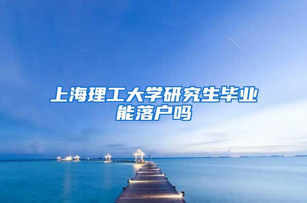 上海理工大学研究生毕业能落户吗