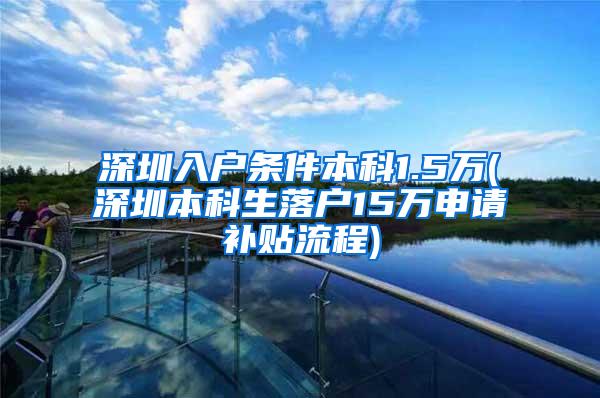 深圳入户条件本科1.5万(深圳本科生落户15万申请补贴流程)