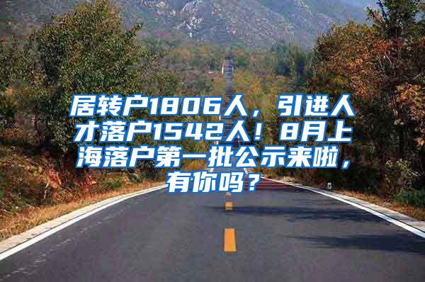 居转户1806人，引进人才落户1542人！8月上海落户第一批公示来啦，有你吗？