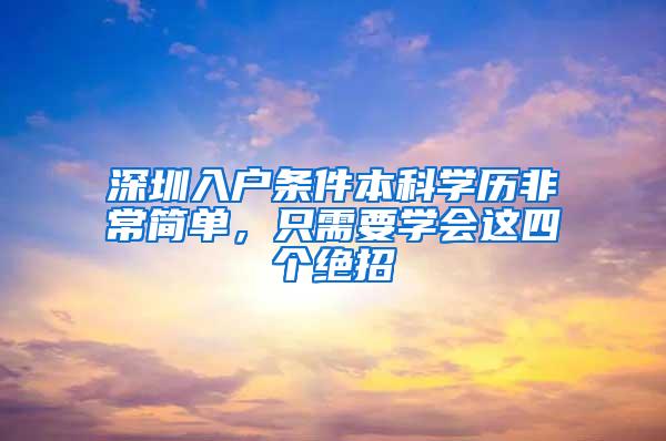 深圳入户条件本科学历非常简单，只需要学会这四个绝招