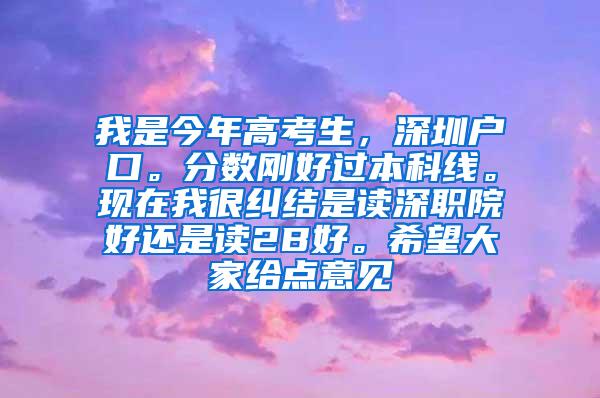 我是今年高考生，深圳户口。分数刚好过本科线。现在我很纠结是读深职院好还是读2B好。希望大家给点意见