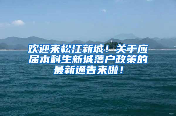 欢迎来松江新城！关于应届本科生新城落户政策的最新通告来啦！