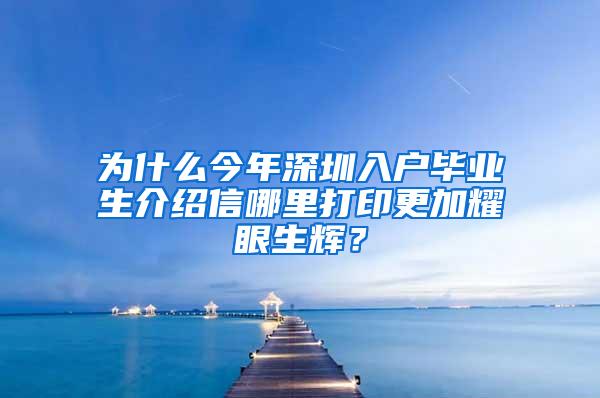 为什么今年深圳入户毕业生介绍信哪里打印更加耀眼生辉？