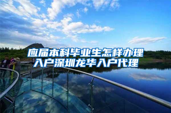 应届本科毕业生怎样办理入户深圳龙华入户代理