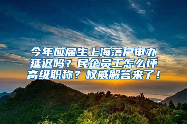 今年应届生上海落户申办延迟吗？民企员工怎么评高级职称？权威解答来了！