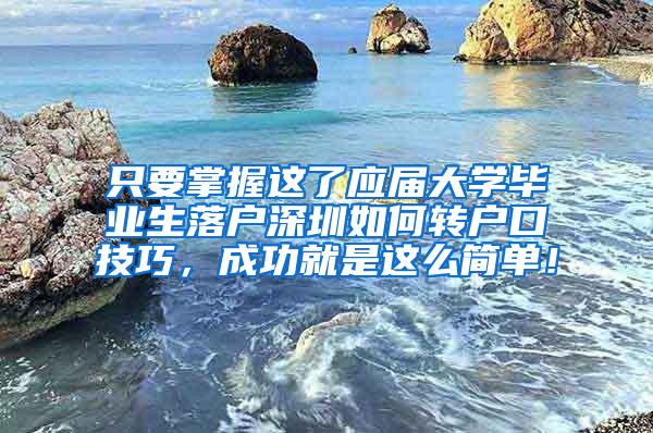 只要掌握这了应届大学毕业生落户深圳如何转户口技巧，成功就是这么简单！