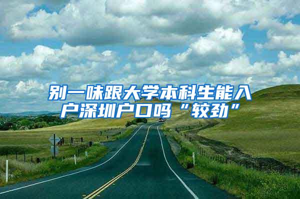 别一味跟大学本科生能入户深圳户口吗“较劲”