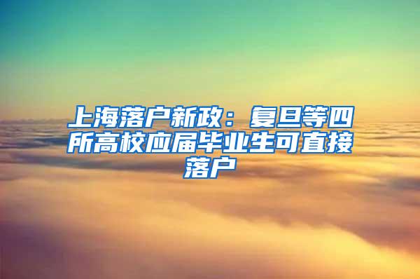 上海落户新政：复旦等四所高校应届毕业生可直接落户