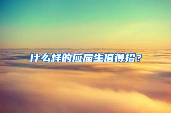 什么样的应届生值得招？