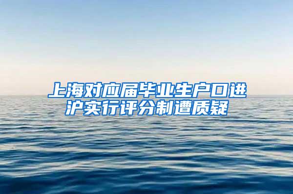 上海对应届毕业生户口进沪实行评分制遭质疑