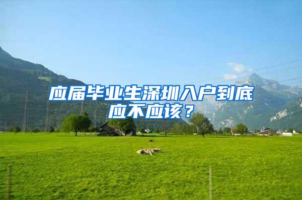 应届毕业生深圳入户到底应不应该？