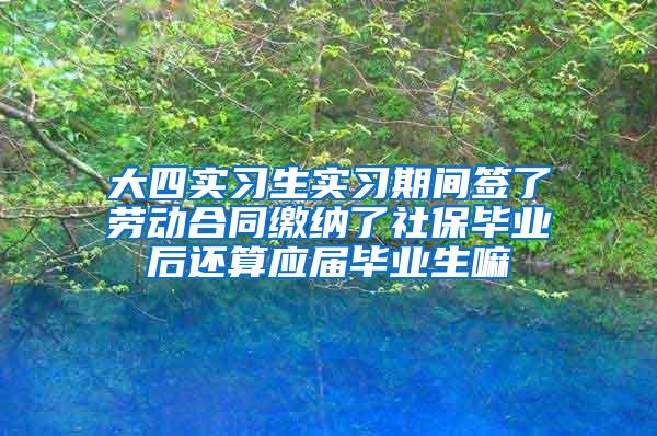 大四实习生实习期间签了劳动合同缴纳了社保毕业后还算应届毕业生嘛