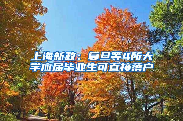 上海新政：复旦等4所大学应届毕业生可直接落户