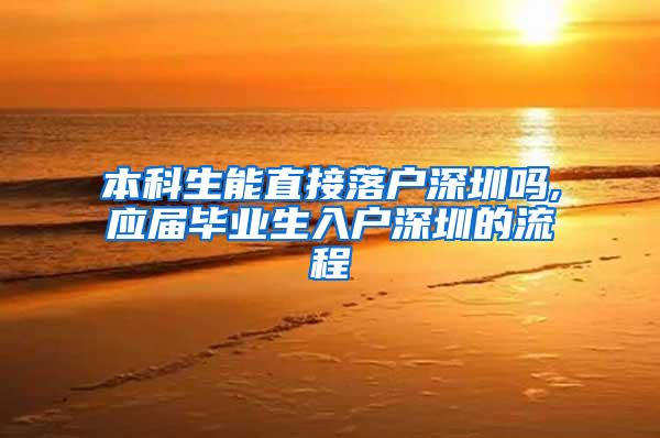 本科生能直接落户深圳吗,应届毕业生入户深圳的流程