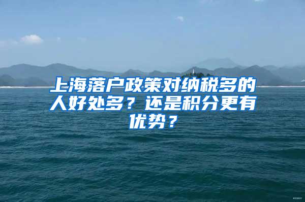 上海落户政策对纳税多的人好处多？还是积分更有优势？