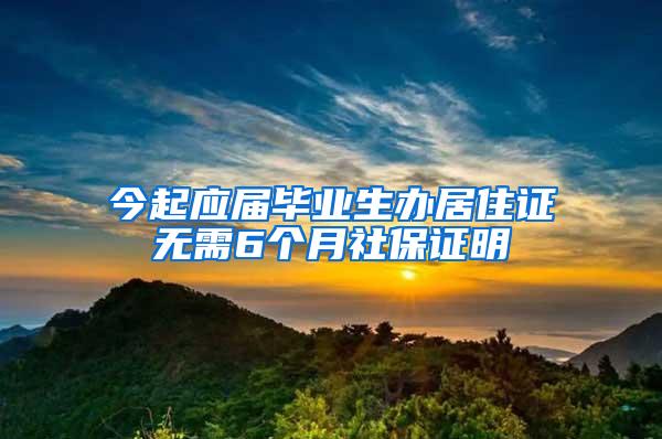 今起应届毕业生办居住证无需6个月社保证明