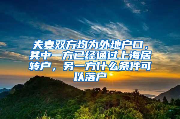 夫妻双方均为外地户口，其中一方已经通过上海居转户，另一方什么条件可以落户