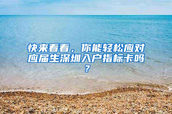 快来看看，你能轻松应对应届生深圳入户指标卡吗？