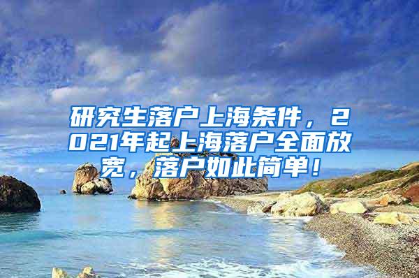 研究生落户上海条件，2021年起上海落户全面放宽，落户如此简单！