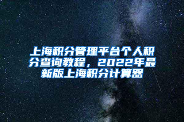 上海积分管理平台个人积分查询教程，2022年最新版上海积分计算器