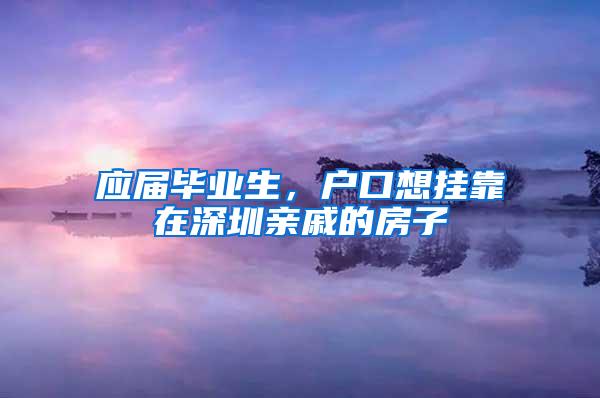 应届毕业生，户口想挂靠在深圳亲戚的房子