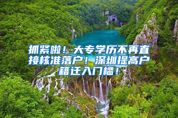 抓紧啦！大专学历不再直接核准落户！深圳提高户籍迁入门槛！