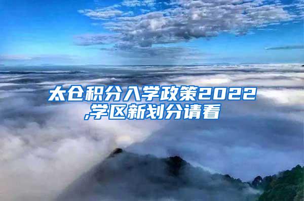 太仓积分入学政策2022,学区新划分请看