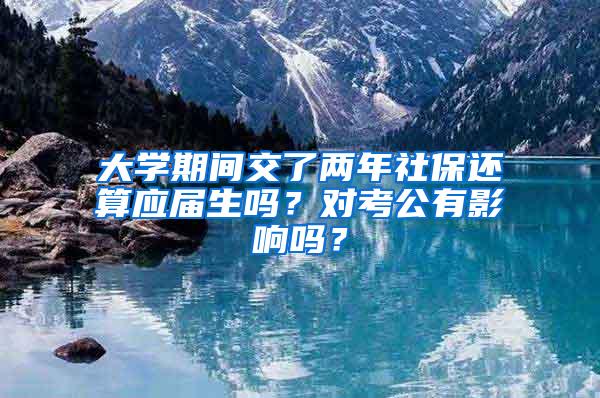 大学期间交了两年社保还算应届生吗？对考公有影响吗？