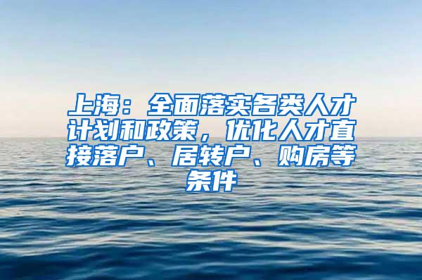 上海：全面落实各类人才计划和政策，优化人才直接落户、居转户、购房等条件