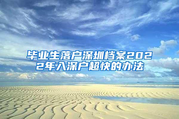 毕业生落户深圳档案2022年入深户超快的办法